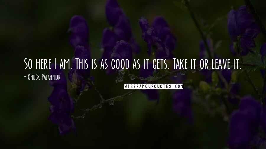 Chuck Palahniuk Quotes: So here I am. This is as good as it gets. Take it or leave it.