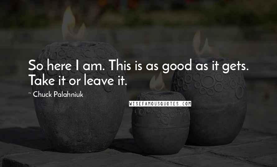 Chuck Palahniuk Quotes: So here I am. This is as good as it gets. Take it or leave it.