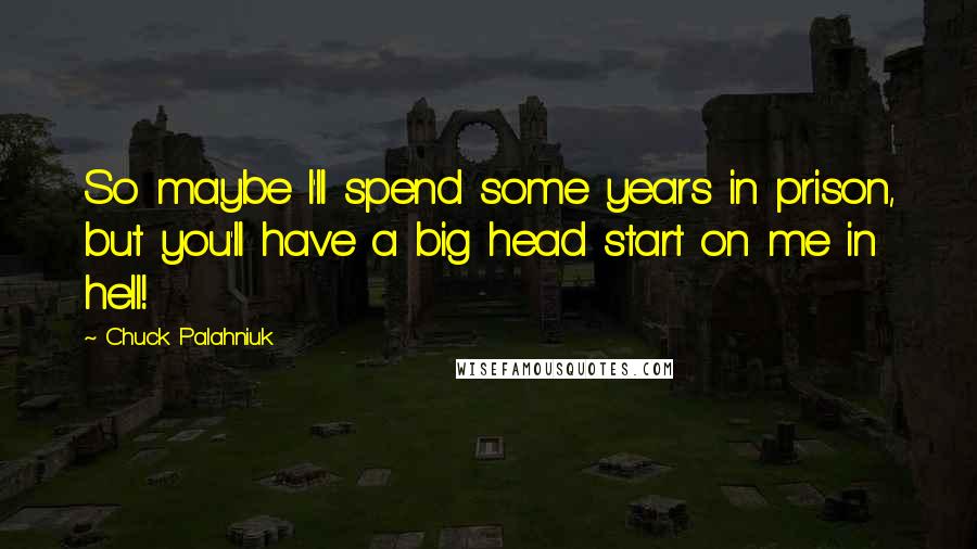 Chuck Palahniuk Quotes: So maybe I'll spend some years in prison, but you'll have a big head start on me in hell!