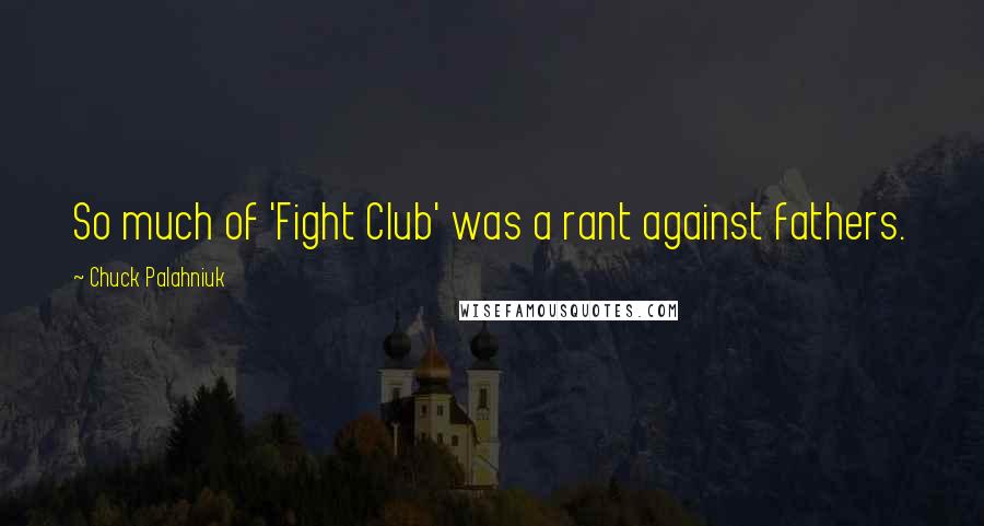 Chuck Palahniuk Quotes: So much of 'Fight Club' was a rant against fathers.