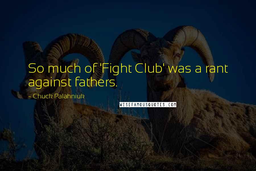 Chuck Palahniuk Quotes: So much of 'Fight Club' was a rant against fathers.