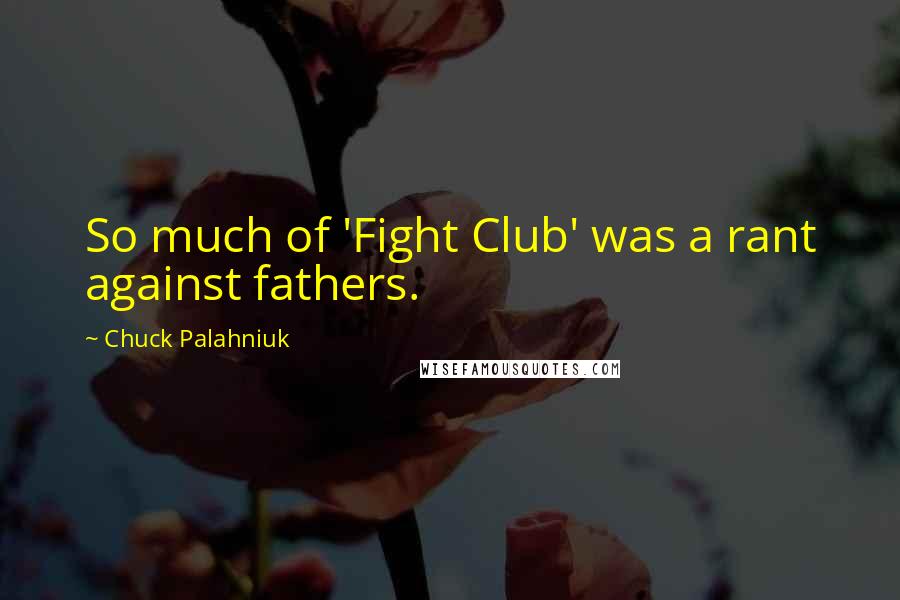 Chuck Palahniuk Quotes: So much of 'Fight Club' was a rant against fathers.