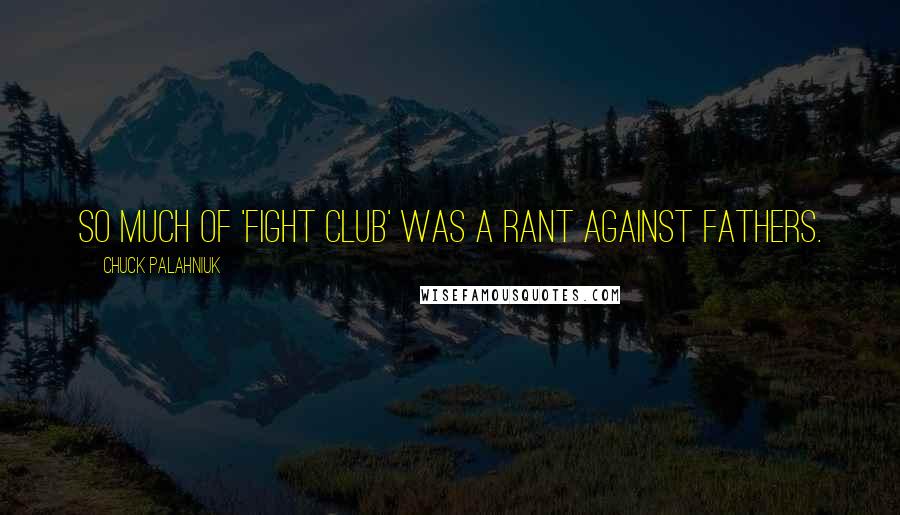 Chuck Palahniuk Quotes: So much of 'Fight Club' was a rant against fathers.