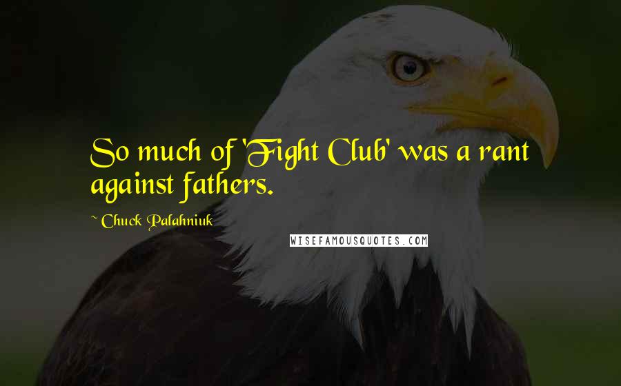 Chuck Palahniuk Quotes: So much of 'Fight Club' was a rant against fathers.