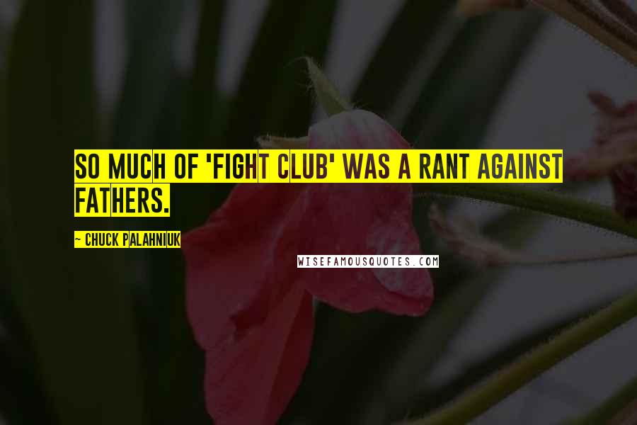 Chuck Palahniuk Quotes: So much of 'Fight Club' was a rant against fathers.