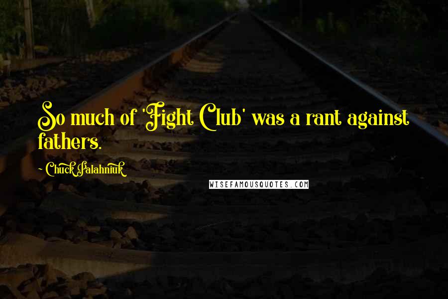 Chuck Palahniuk Quotes: So much of 'Fight Club' was a rant against fathers.