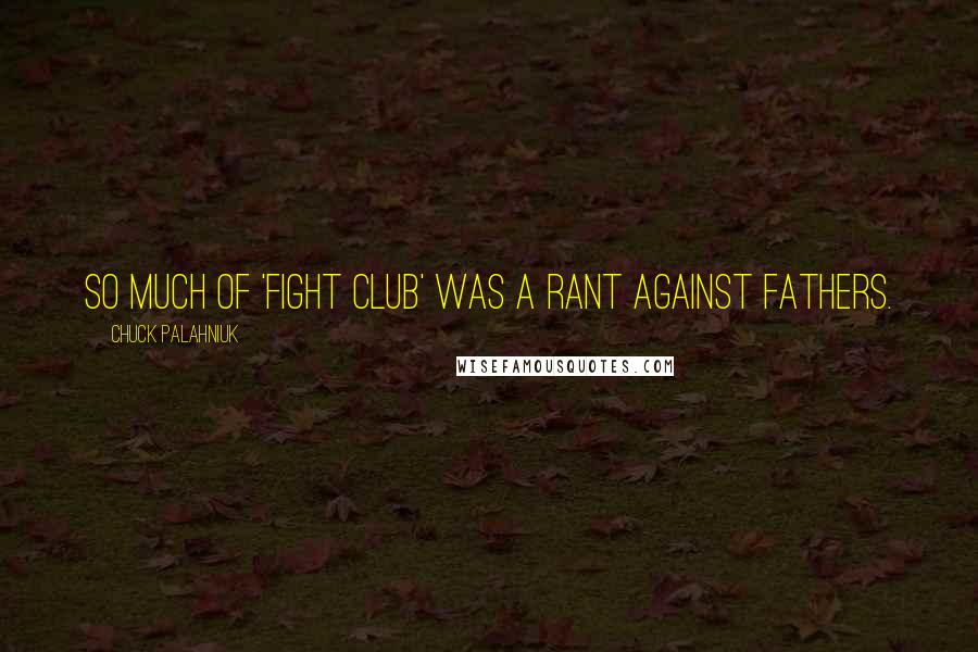 Chuck Palahniuk Quotes: So much of 'Fight Club' was a rant against fathers.