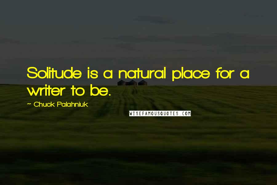 Chuck Palahniuk Quotes: Solitude is a natural place for a writer to be.