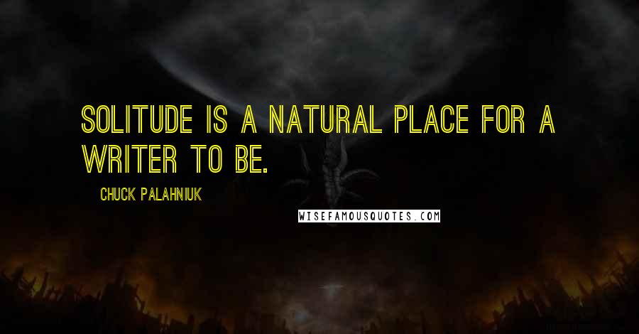 Chuck Palahniuk Quotes: Solitude is a natural place for a writer to be.