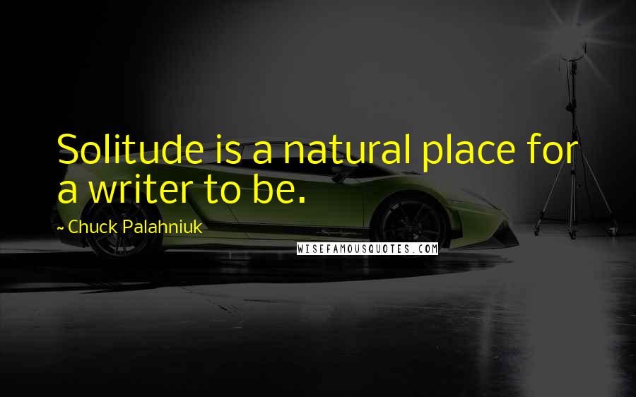 Chuck Palahniuk Quotes: Solitude is a natural place for a writer to be.