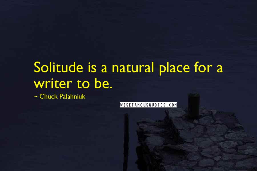 Chuck Palahniuk Quotes: Solitude is a natural place for a writer to be.