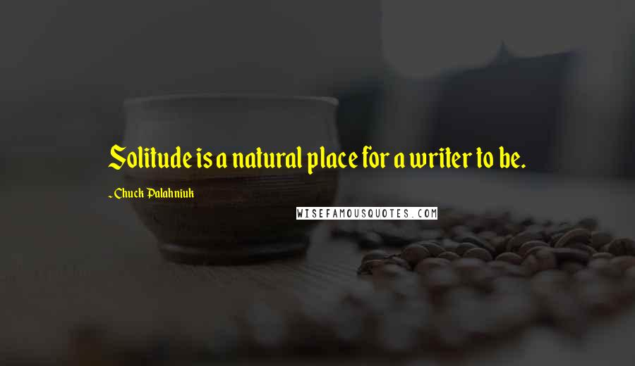 Chuck Palahniuk Quotes: Solitude is a natural place for a writer to be.