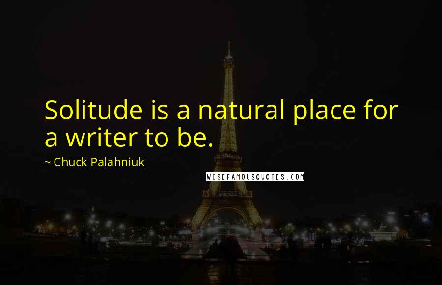 Chuck Palahniuk Quotes: Solitude is a natural place for a writer to be.