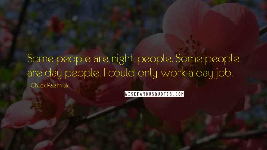 Chuck Palahniuk Quotes: Some people are night people. Some people are day people. I could only work a day job.