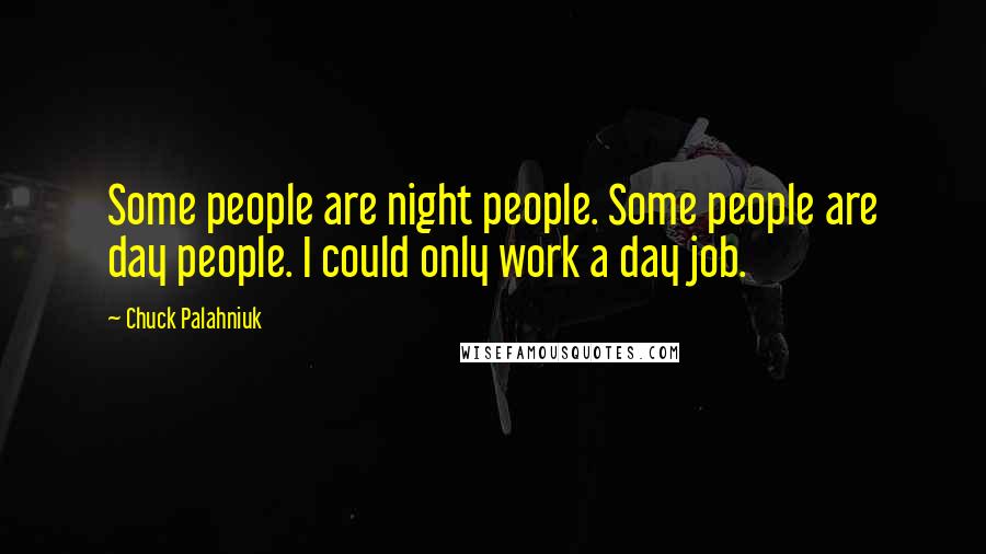 Chuck Palahniuk Quotes: Some people are night people. Some people are day people. I could only work a day job.