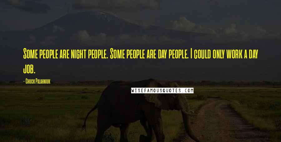 Chuck Palahniuk Quotes: Some people are night people. Some people are day people. I could only work a day job.