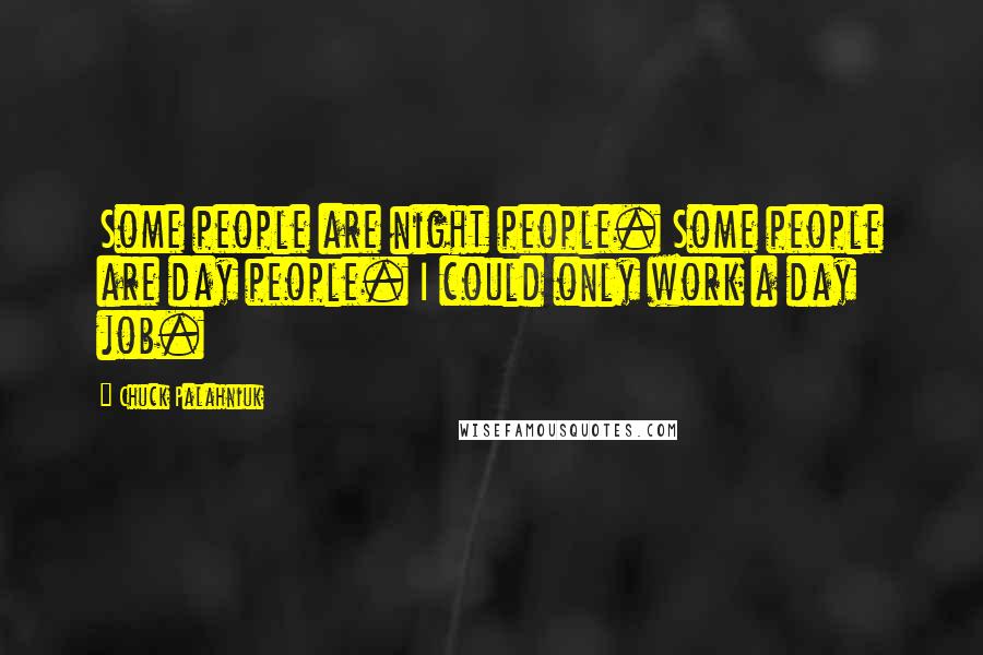 Chuck Palahniuk Quotes: Some people are night people. Some people are day people. I could only work a day job.