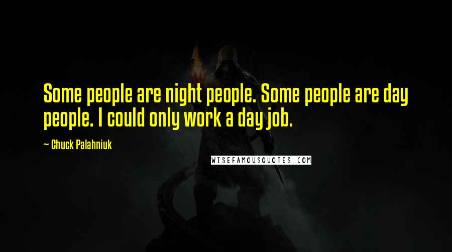 Chuck Palahniuk Quotes: Some people are night people. Some people are day people. I could only work a day job.