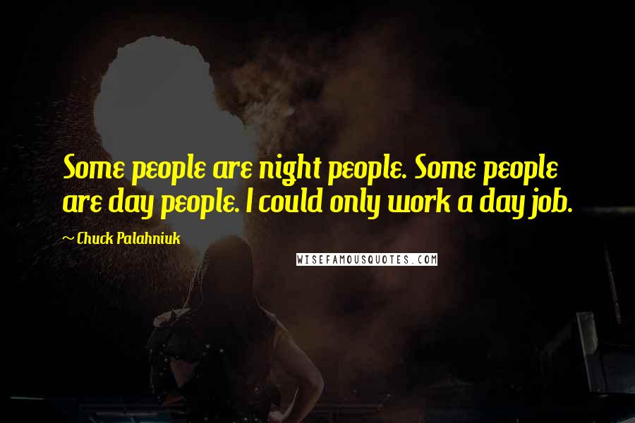 Chuck Palahniuk Quotes: Some people are night people. Some people are day people. I could only work a day job.