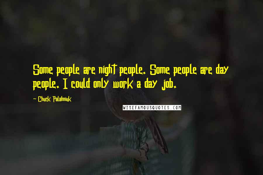 Chuck Palahniuk Quotes: Some people are night people. Some people are day people. I could only work a day job.