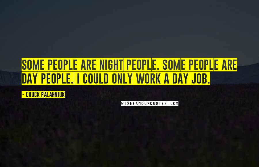 Chuck Palahniuk Quotes: Some people are night people. Some people are day people. I could only work a day job.