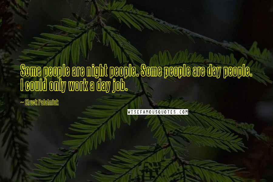 Chuck Palahniuk Quotes: Some people are night people. Some people are day people. I could only work a day job.