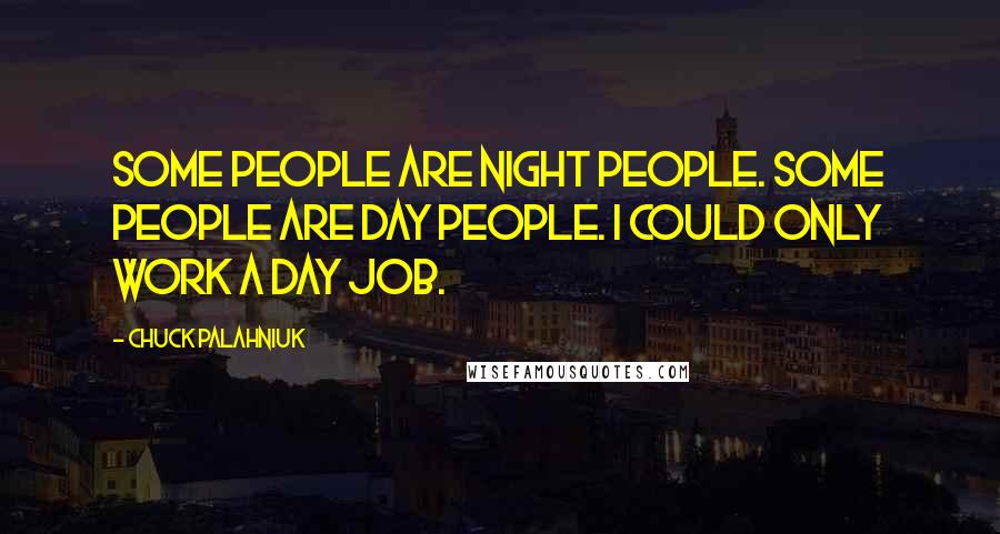 Chuck Palahniuk Quotes: Some people are night people. Some people are day people. I could only work a day job.