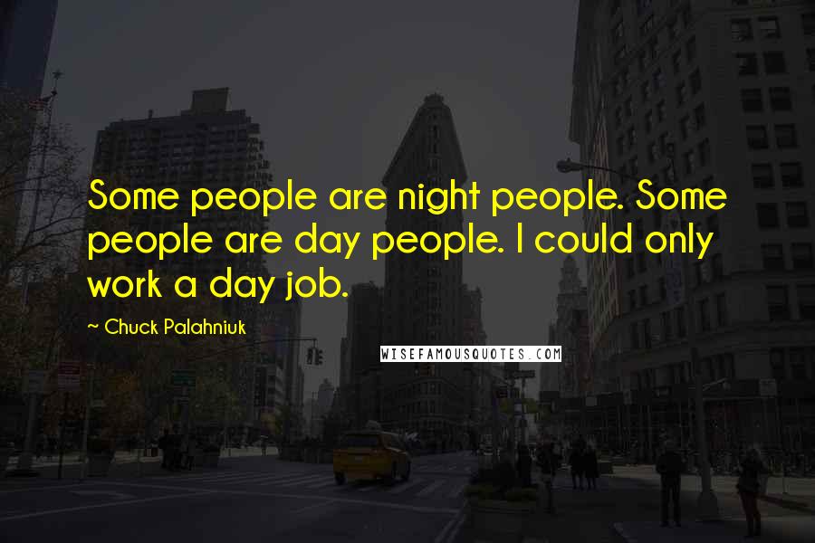Chuck Palahniuk Quotes: Some people are night people. Some people are day people. I could only work a day job.