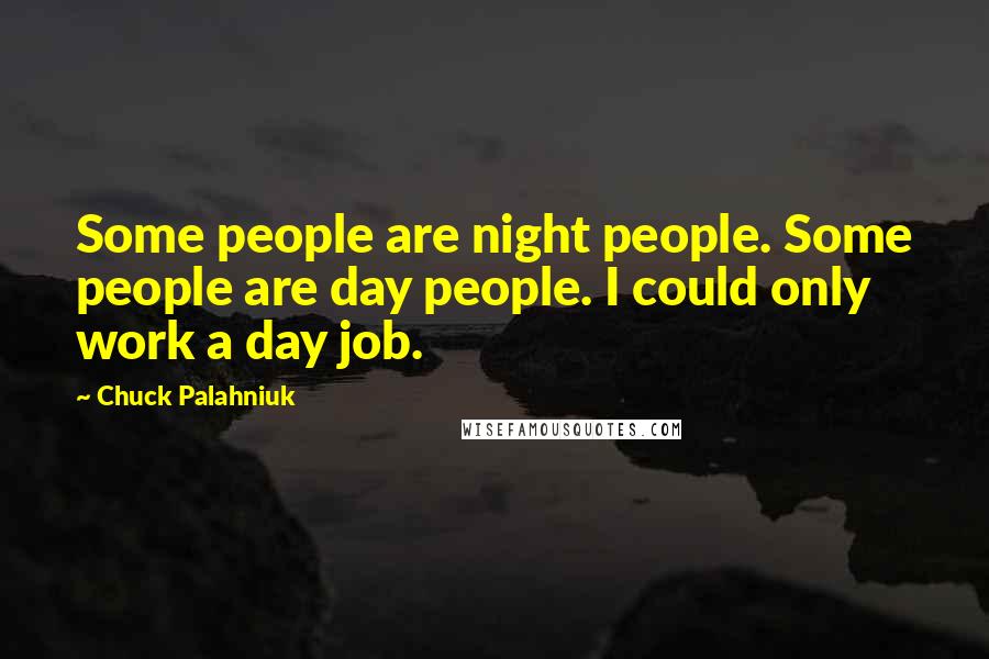 Chuck Palahniuk Quotes: Some people are night people. Some people are day people. I could only work a day job.