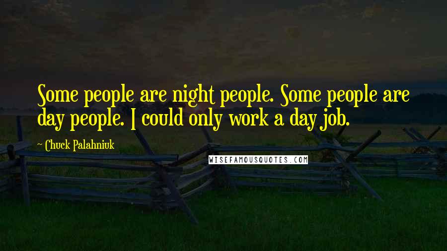 Chuck Palahniuk Quotes: Some people are night people. Some people are day people. I could only work a day job.