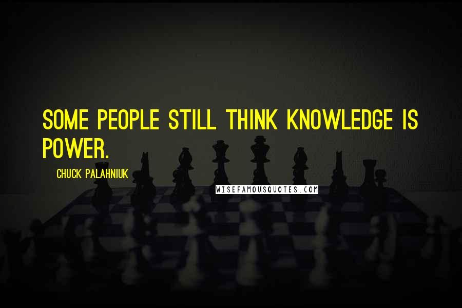 Chuck Palahniuk Quotes: Some people still think knowledge is power.