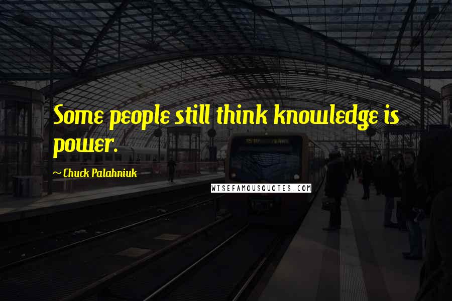 Chuck Palahniuk Quotes: Some people still think knowledge is power.