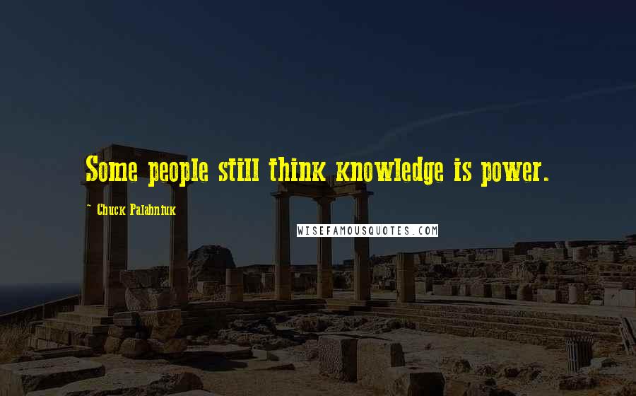 Chuck Palahniuk Quotes: Some people still think knowledge is power.