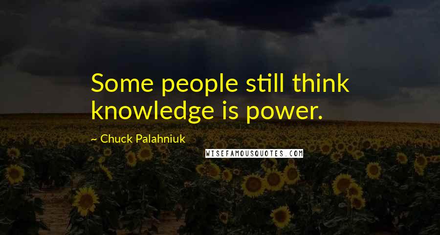 Chuck Palahniuk Quotes: Some people still think knowledge is power.