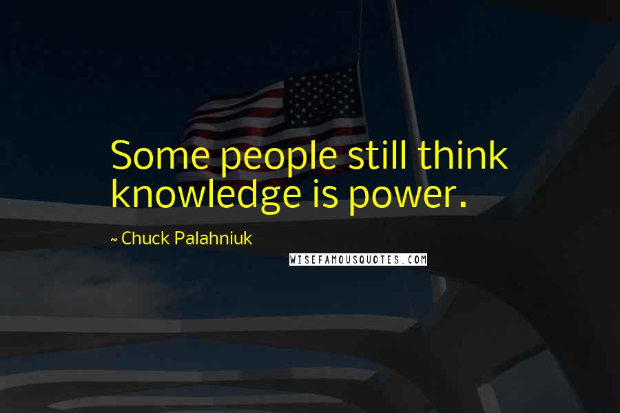 Chuck Palahniuk Quotes: Some people still think knowledge is power.