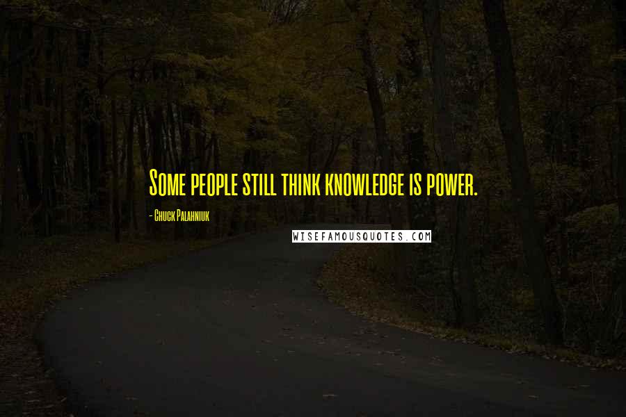 Chuck Palahniuk Quotes: Some people still think knowledge is power.