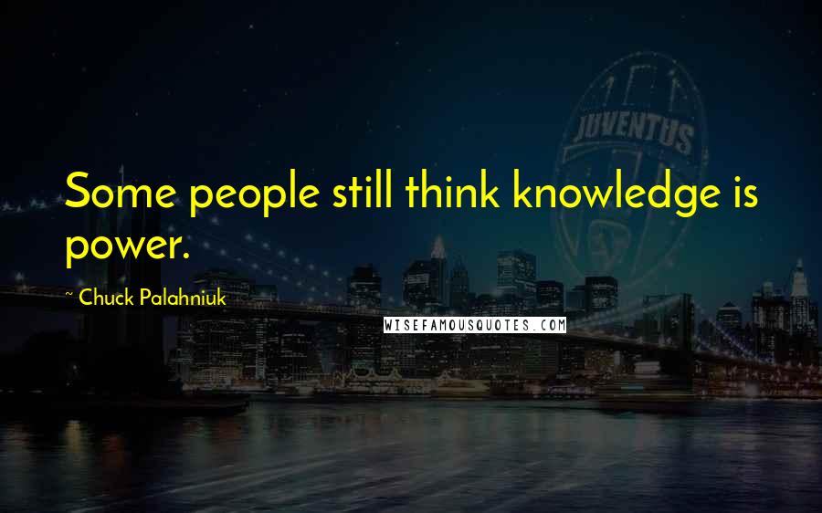 Chuck Palahniuk Quotes: Some people still think knowledge is power.