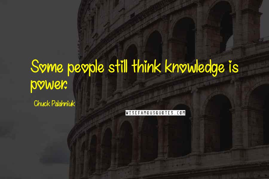 Chuck Palahniuk Quotes: Some people still think knowledge is power.