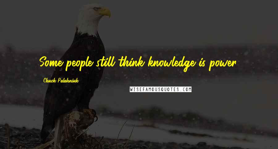 Chuck Palahniuk Quotes: Some people still think knowledge is power.