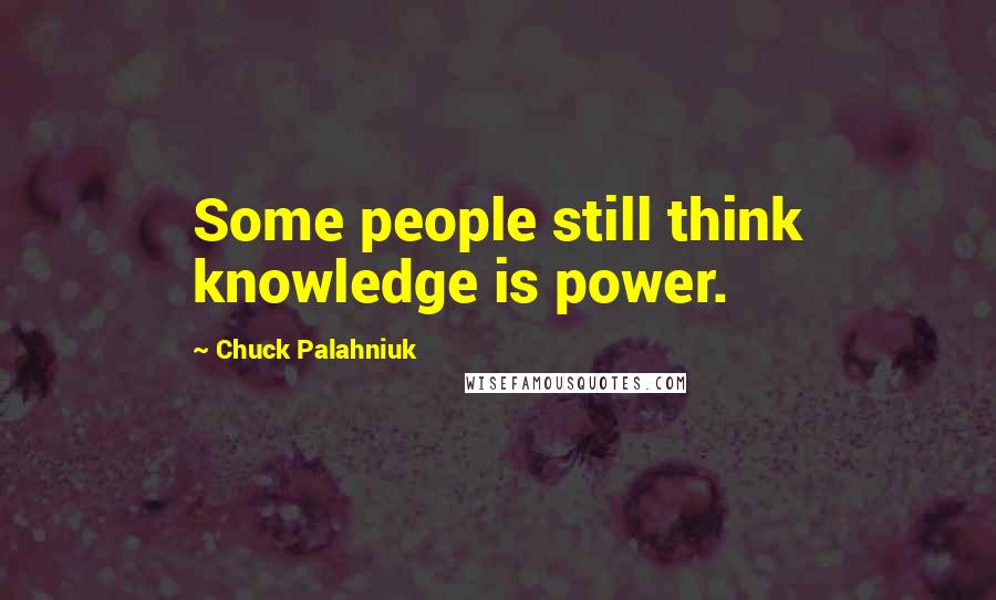 Chuck Palahniuk Quotes: Some people still think knowledge is power.