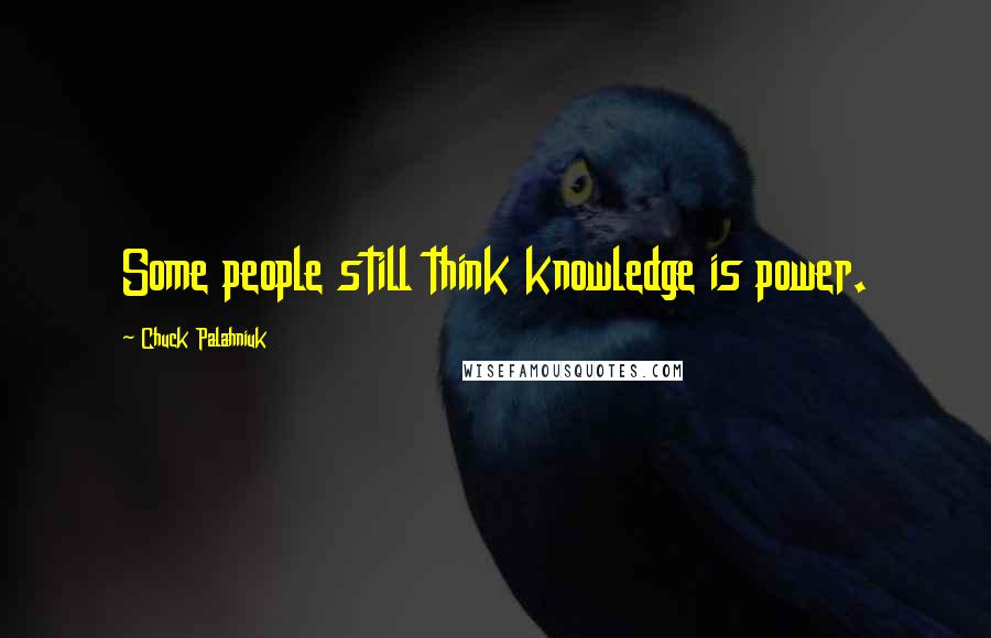 Chuck Palahniuk Quotes: Some people still think knowledge is power.