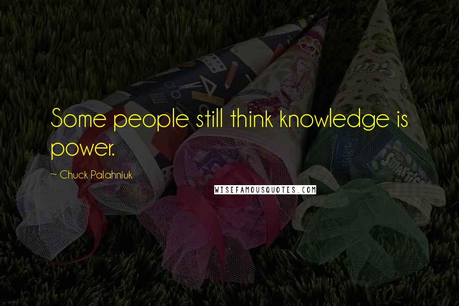 Chuck Palahniuk Quotes: Some people still think knowledge is power.