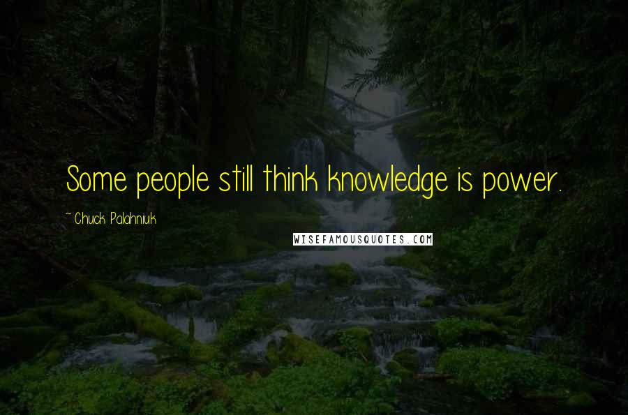 Chuck Palahniuk Quotes: Some people still think knowledge is power.