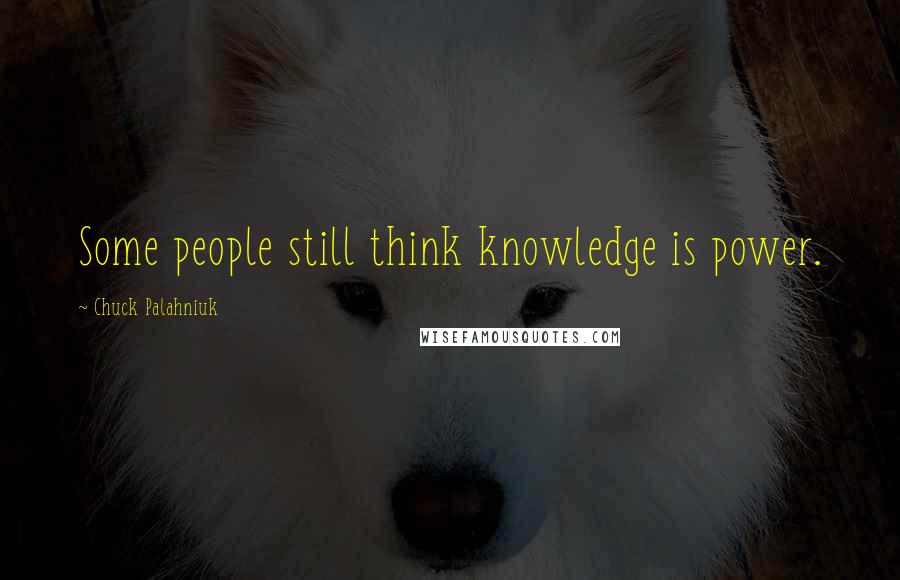 Chuck Palahniuk Quotes: Some people still think knowledge is power.