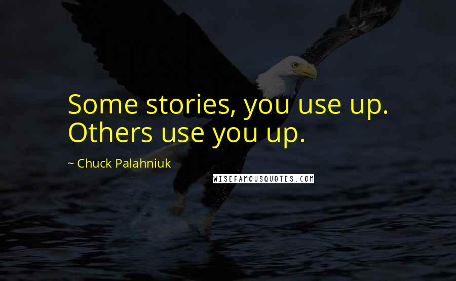Chuck Palahniuk Quotes: Some stories, you use up. Others use you up.