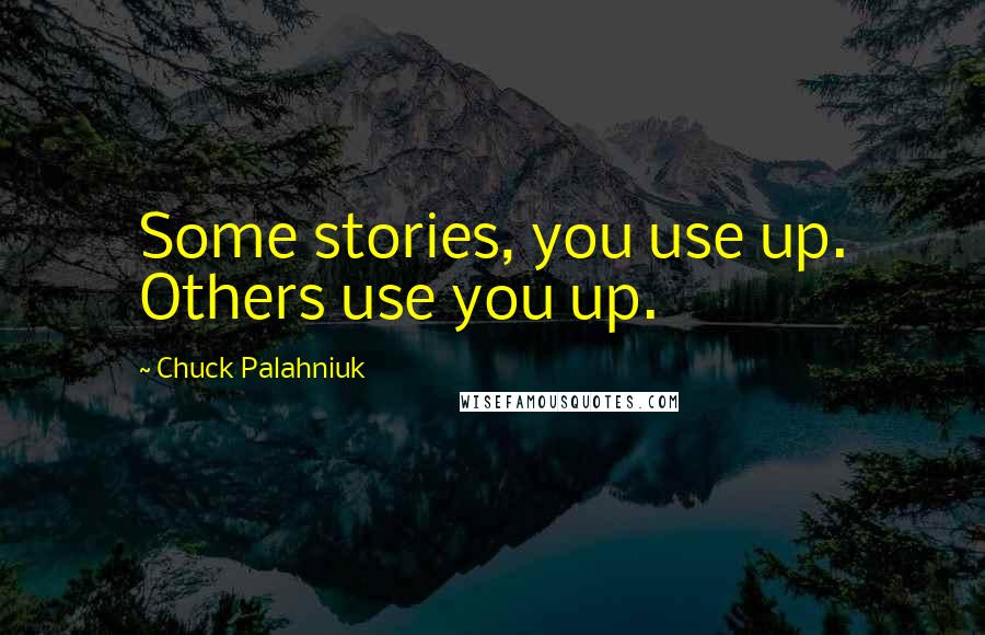 Chuck Palahniuk Quotes: Some stories, you use up. Others use you up.