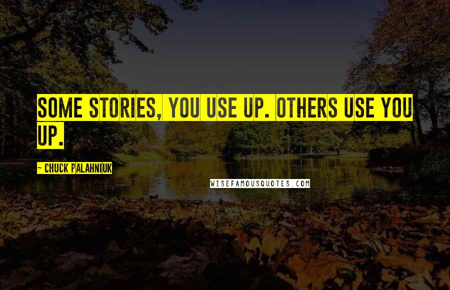 Chuck Palahniuk Quotes: Some stories, you use up. Others use you up.