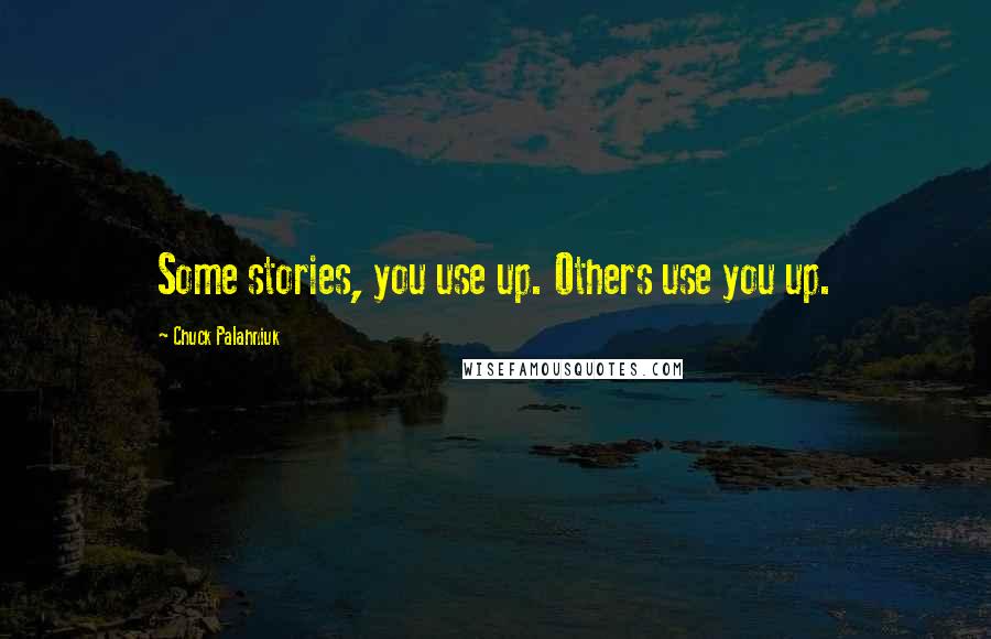 Chuck Palahniuk Quotes: Some stories, you use up. Others use you up.