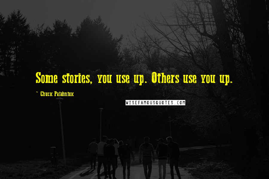 Chuck Palahniuk Quotes: Some stories, you use up. Others use you up.