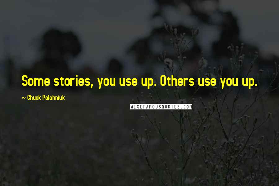 Chuck Palahniuk Quotes: Some stories, you use up. Others use you up.